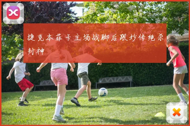 捷克本菲卡主场战脚后跟妙传绝杀封神