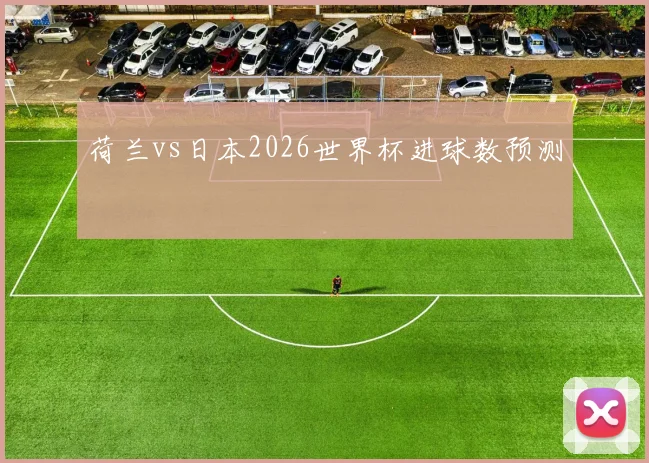 荷兰vs日本2026世界杯进球数预测