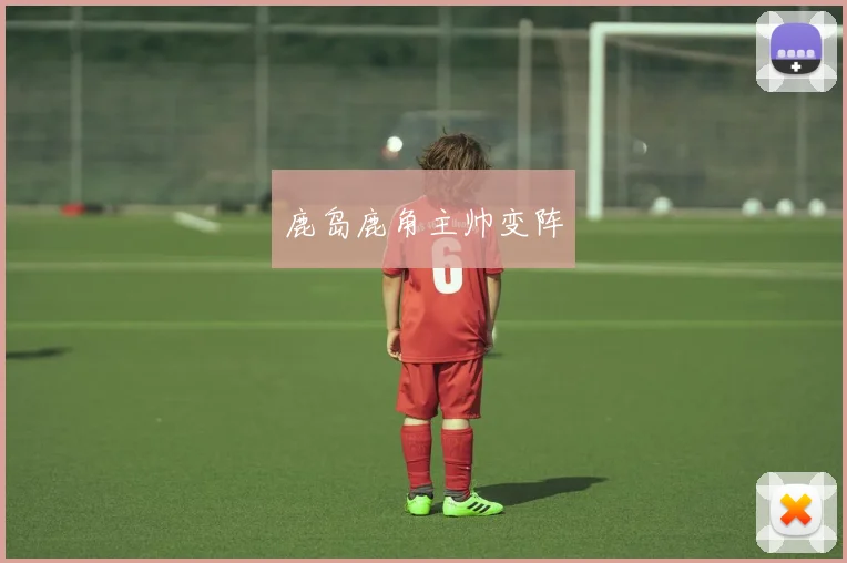 鹿岛鹿角主帅变阵