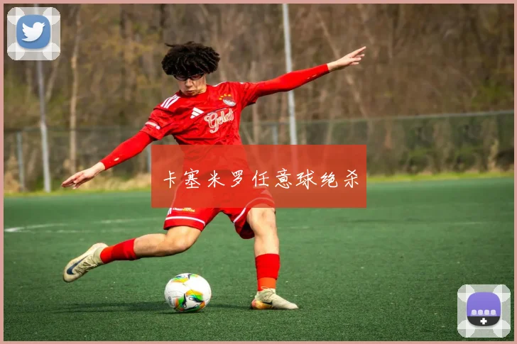 卡塞米罗任意球绝杀