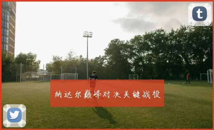 纳达尔巅峰对决关键战役