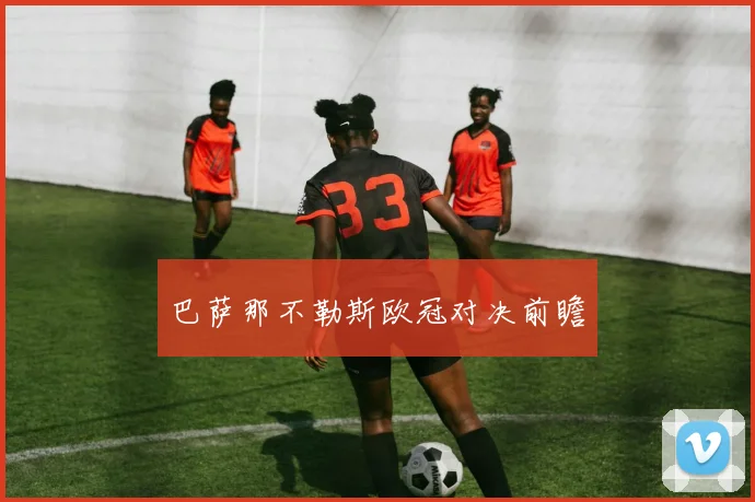 巴萨那不勒斯欧冠对决前瞻