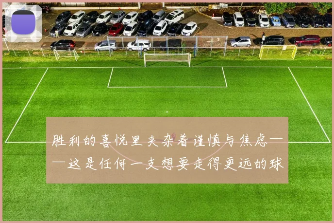 胜利的喜悦里夹杂着谨慎与焦虑——这是任何一支想要走得更远的球队