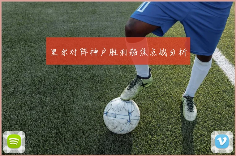 里尔对阵神户胜利船焦点战分析