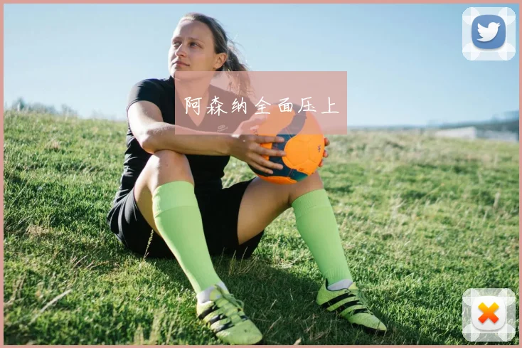 阿森纳全面压上