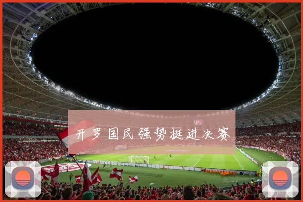 开罗国民强势挺进决赛