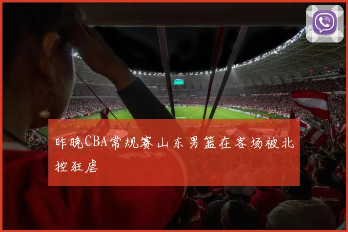 昨晚CBA常规赛山东男篮在客场被北控狂虐