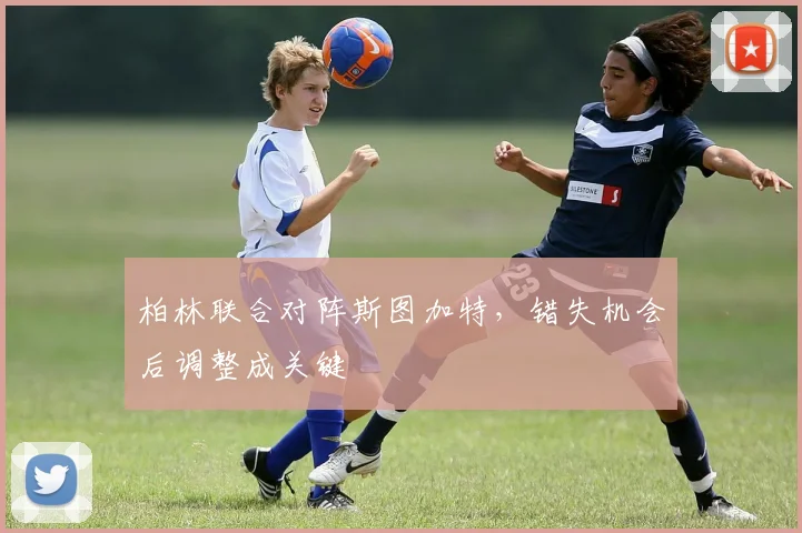 柏林联合对阵斯图加特，错失机会后调整成关键