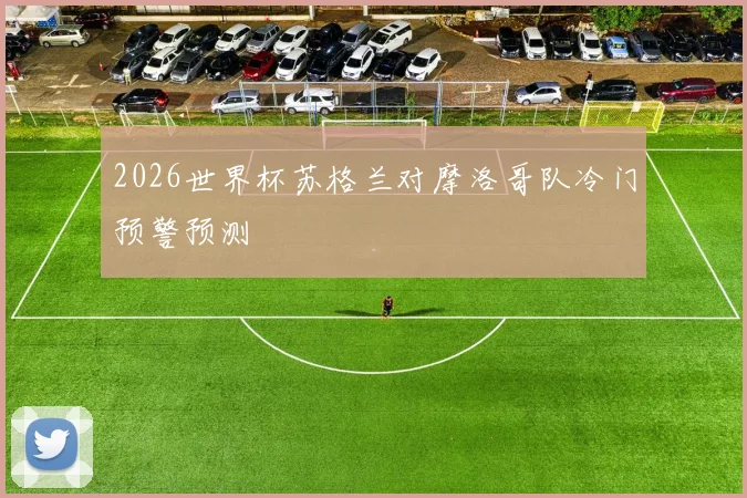 2026世界杯苏格兰对摩洛哥队冷门预警预测