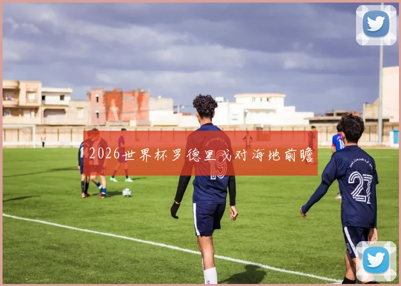 2026世界杯罗德里戈对海地前瞻