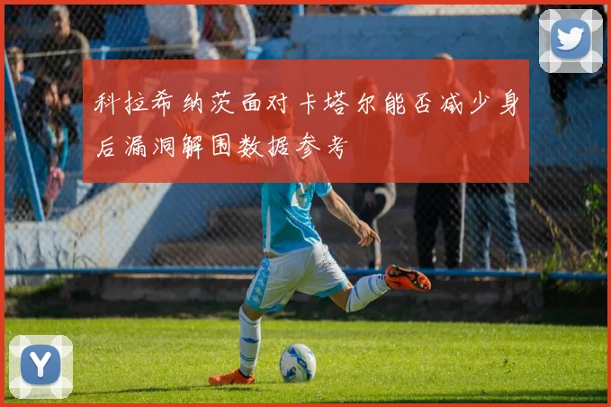 科拉希纳茨面对卡塔尔能否减少身后漏洞解围数据参考