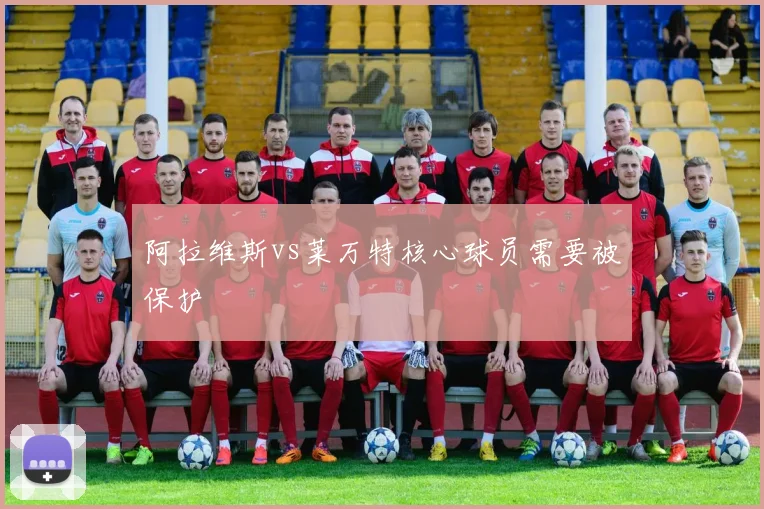 阿拉维斯vs莱万特核心球员需要被保护