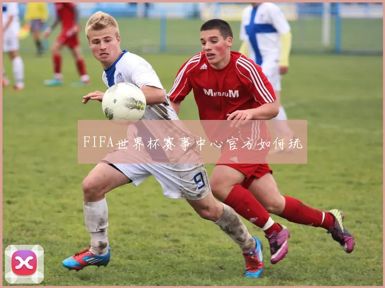 FIFA世界杯赛事中心官方如何玩