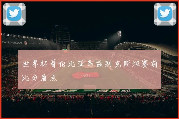 世界杯哥伦比亚乌兹别克斯坦赛前比分看点