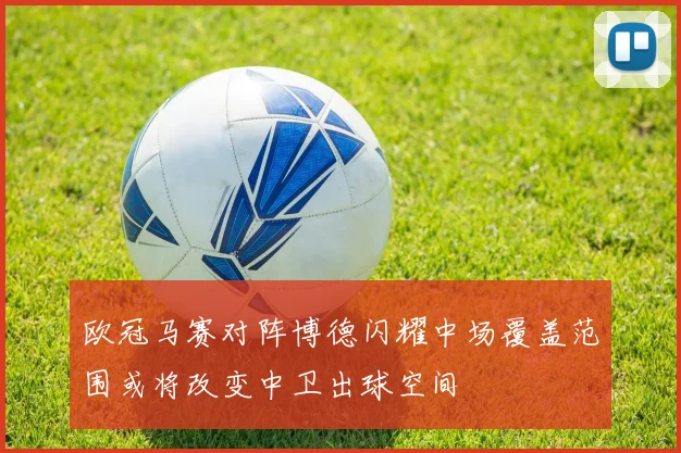 欧冠马赛对阵博德闪耀中场覆盖范围或将改变中卫出球空间