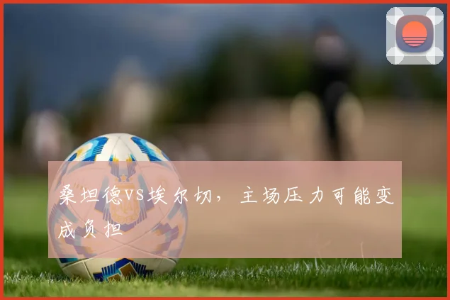 桑坦德vs埃尔切，主场压力可能变成负担