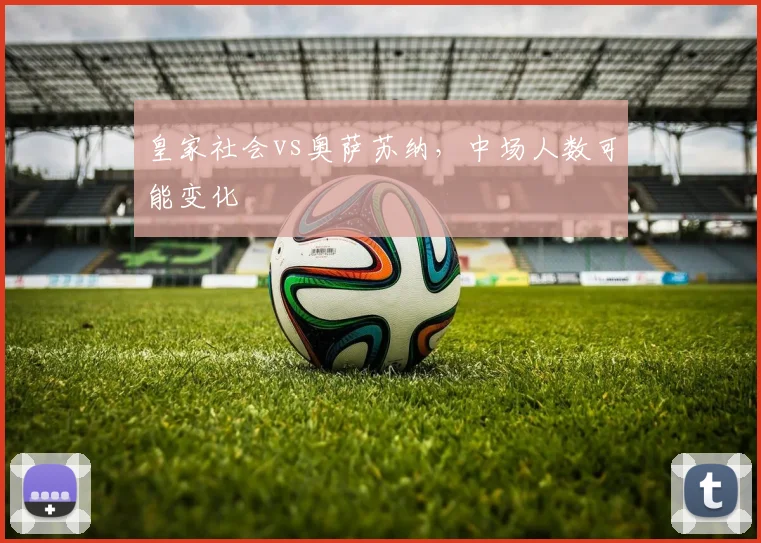 皇家社会vs奥萨苏纳，中场人数可能变化