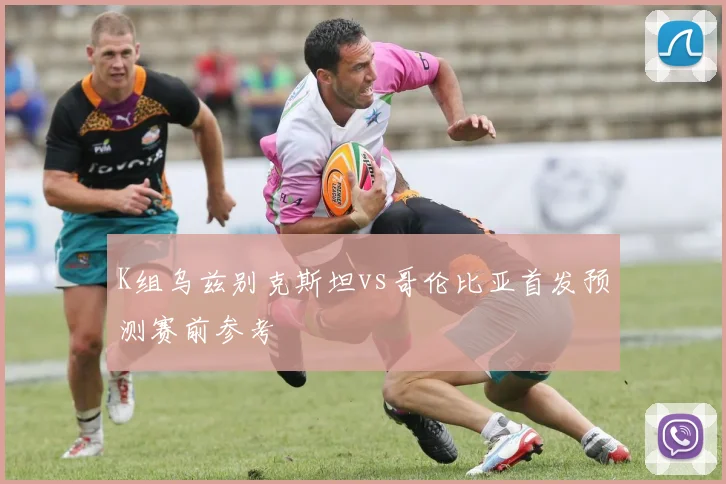 K组乌兹别克斯坦vs哥伦比亚首发预测赛前参考