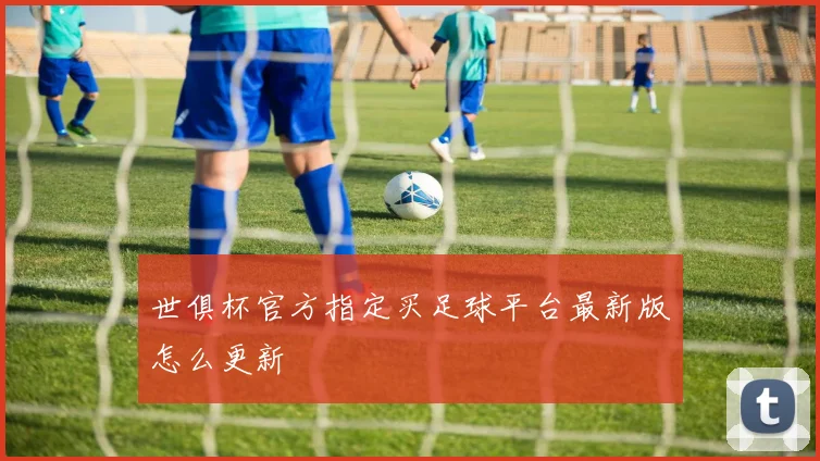 世俱杯官方指定买足球平台最新版怎么更新