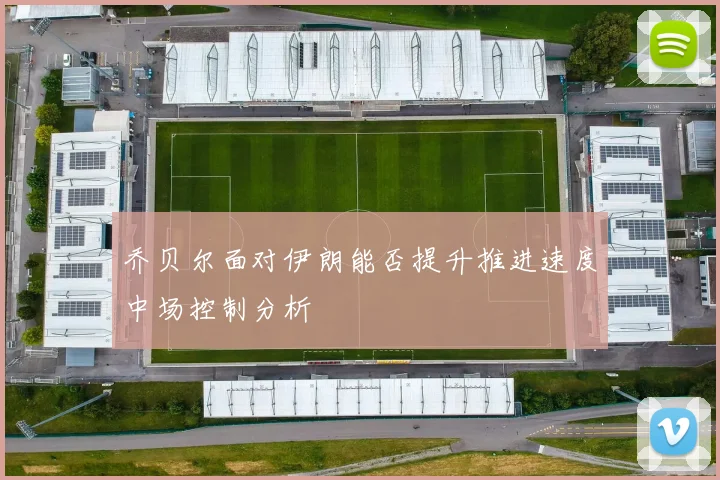 乔贝尔面对伊朗能否提升推进速度中场控制分析