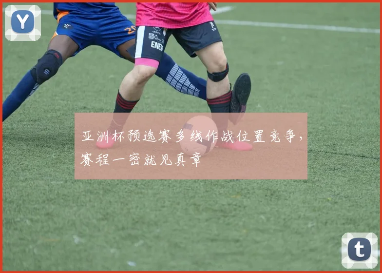亚洲杯预选赛多线作战位置竞争，赛程一密就见真章