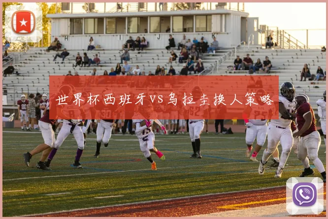 世界杯西班牙vs乌拉圭换人策略
