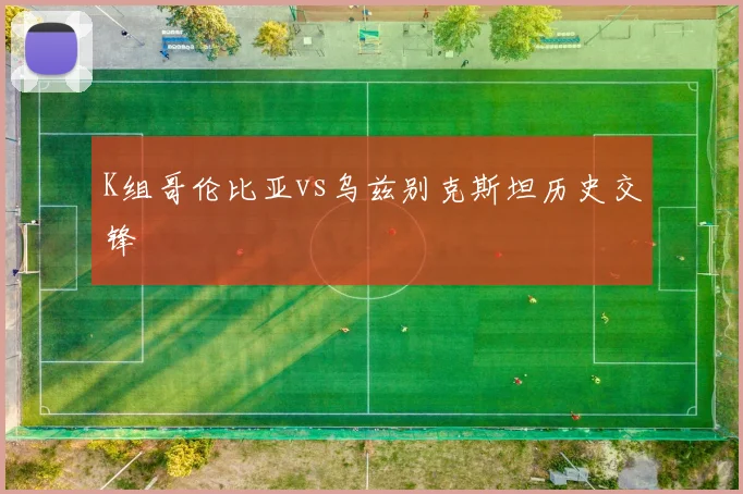 K组哥伦比亚vs乌兹别克斯坦历史交锋