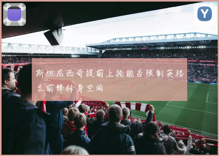 斯坦尼西奇提前上抢能否限制英格兰前锋转身空间
